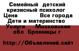 Семейный, детский, кризисный психолог › Цена ­ 2 000 - Все города Дети и материнство » Услуги   . Московская обл.,Бронницы г.